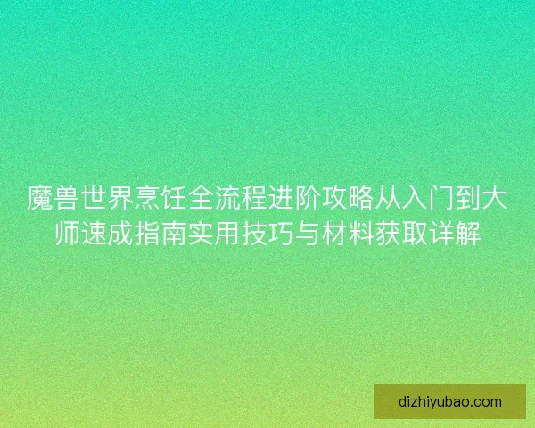 魔兽世界烹饪全流程进阶攻略从入门到大师速成指南实用技巧与材料获取详解