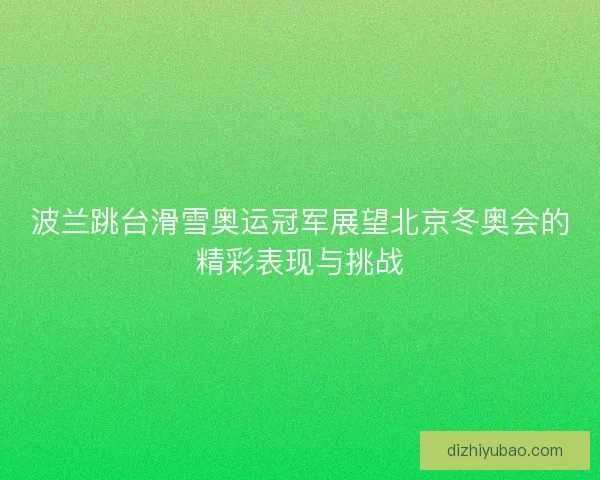 波兰跳台滑雪奥运冠军展望北京冬奥会的精彩表现与挑战