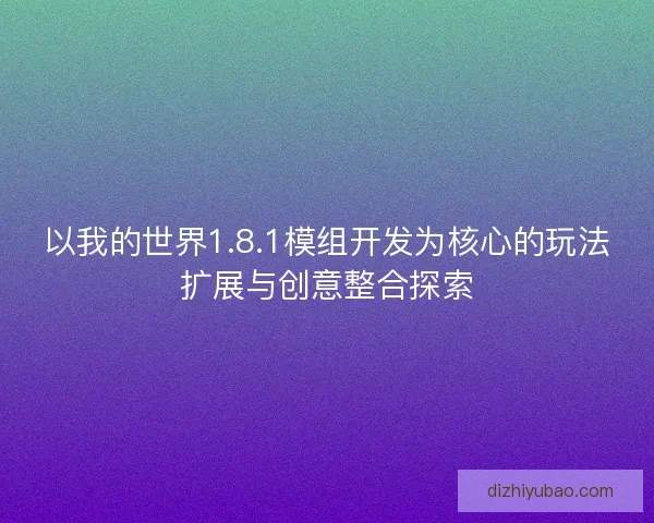 以我的世界1.8.1模组开发为核心的玩法扩展与创意整合探索
