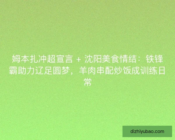 姆本扎冲超宣言 + 沈阳美食情结：铁锋霸助力辽足圆梦，羊肉串配炒饭成训练日常