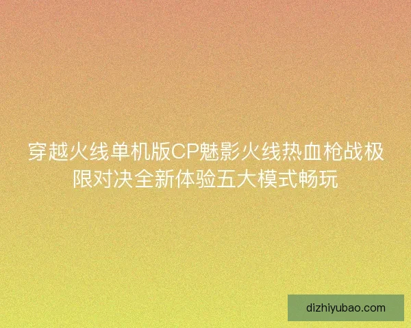 穿越火线单机版CP魅影火线热血枪战极限对决全新体验五大模式畅玩