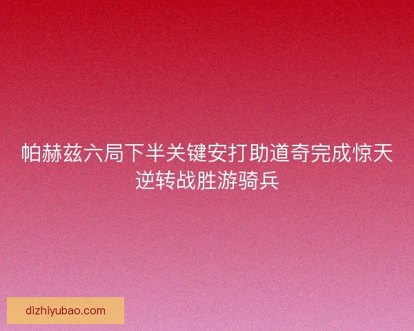 帕赫兹六局下半关键安打助道奇完成惊天逆转战胜游骑兵