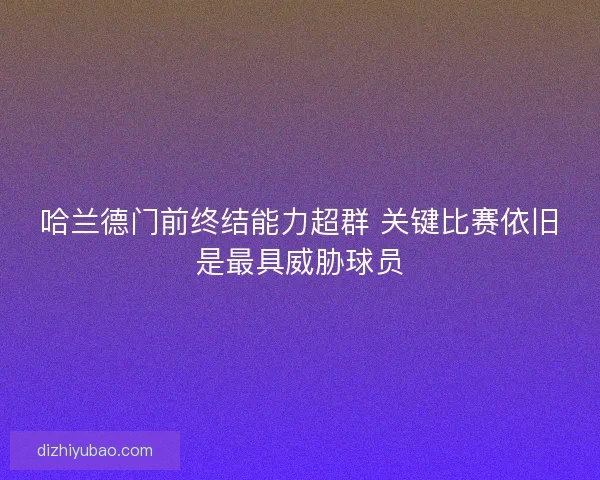 哈兰德门前终结能力超群 关键比赛依旧是最具威胁球员
